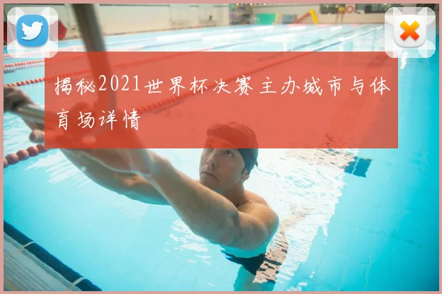 揭秘2021世界杯决赛主办城市与体育场详情