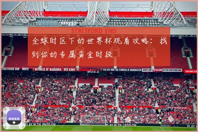 全球时区下的世界杯观看攻略:找到你的专属黄金时段