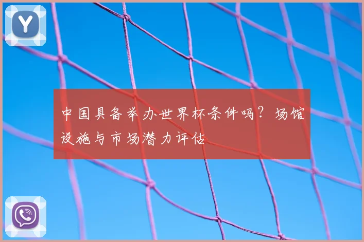 中国具备举办世界杯条件吗？场馆设施与市场潜力评估