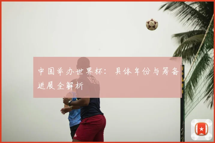 中国举办世界杯：具体年份与筹备进展全解析