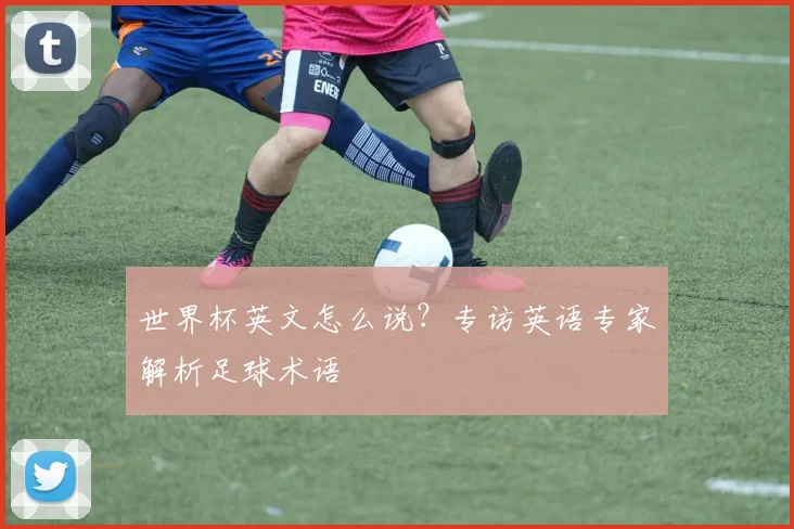 世界杯英文怎么说?专访英语专家解析足球术语