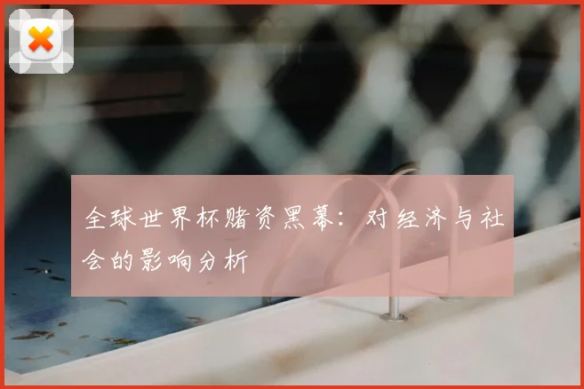 全球世界杯赌资黑幕:对经济与社会的影响分析