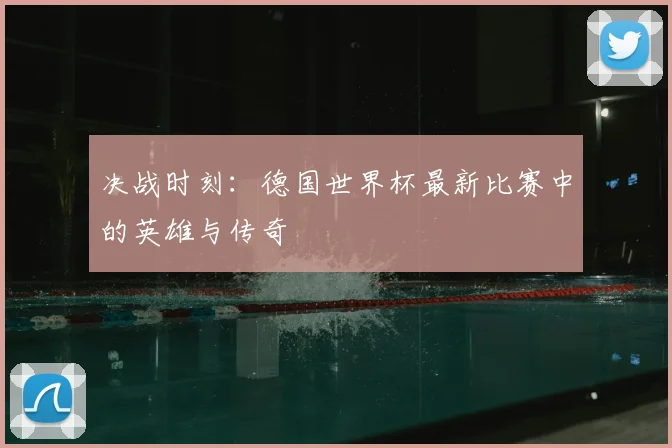 决战时刻：德国世界杯最新比赛中的英雄与传奇