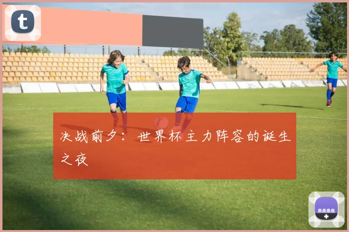 决战前夕：世界杯主力阵容的诞生之夜