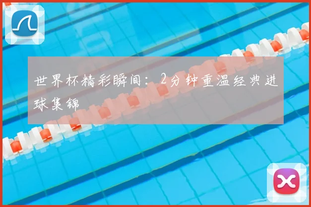 世界杯精彩瞬间：2分钟重温经典进球集锦