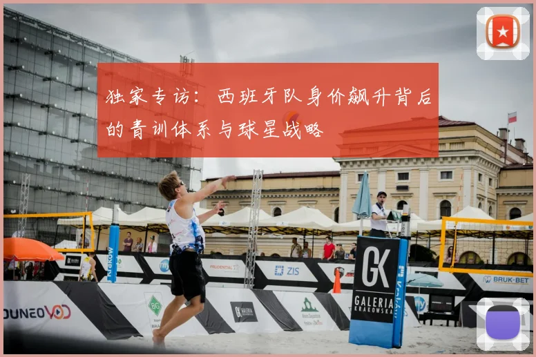 独家专访:西班牙队身价飙升背后的青训体系与球星战略